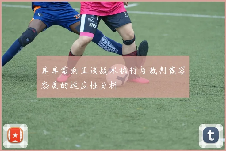 库库雷利亚谈战术执行与裁判宽容态度的适应性分析